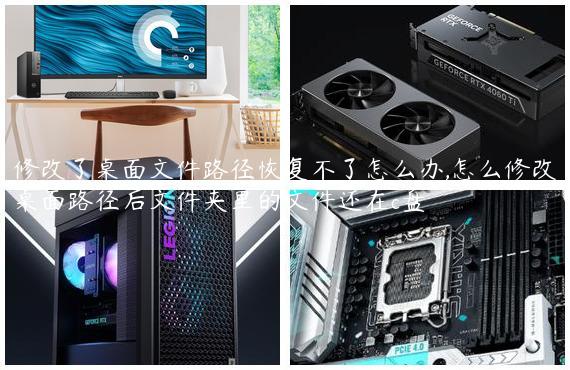 修改了桌面文件路径恢复不了怎么办,怎么修改桌面路径后文件夹里的文件还在c盘