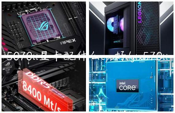 5070ti显卡配什么cpu好/gtx570ti