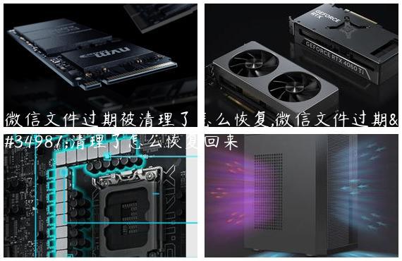 微信文件过期被清理了怎么恢复,微信文件过期被清理了怎么恢复回来