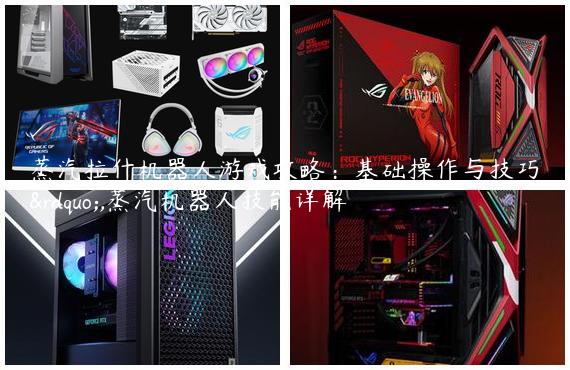 蒸汽拉什机器人游戏攻略：基础操作与技巧”,蒸汽机器人技能详解