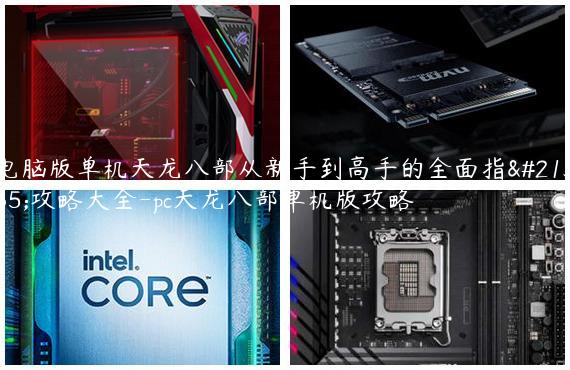 电脑版单机天龙八部从新手到高手的全面指南攻略大全-pc天龙八部单机版攻略