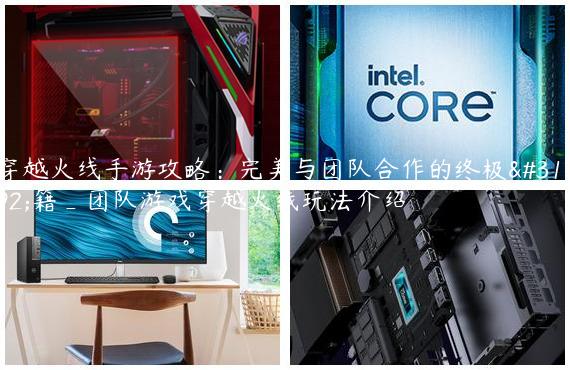 穿越火线手游攻略：完美与团队合作的终极秘籍_团队游戏穿越火线玩法介绍