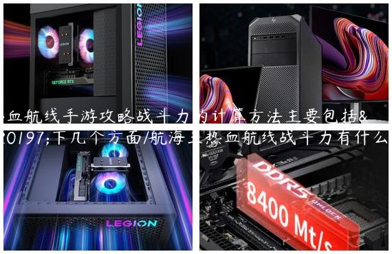 热血航线手游攻略战斗力的计算方法主要包括以下几个方面/航海王热血航线战斗力有什么用