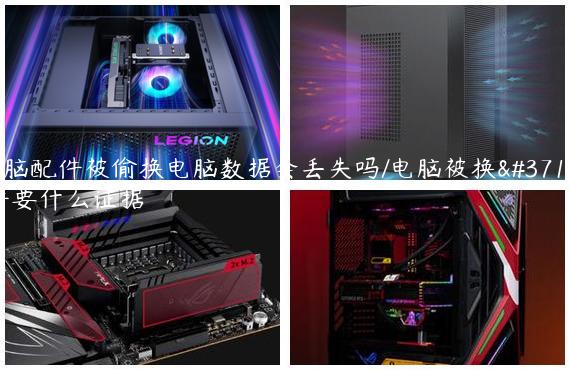 电脑配件被偷换电脑数据会丢失吗/电脑被换配件要什么证据