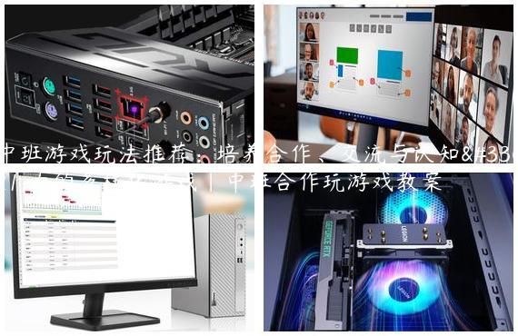 中班游戏玩法推荐：培养合作、交流与认知能力的多样化游戏|中班合作玩游戏教案
