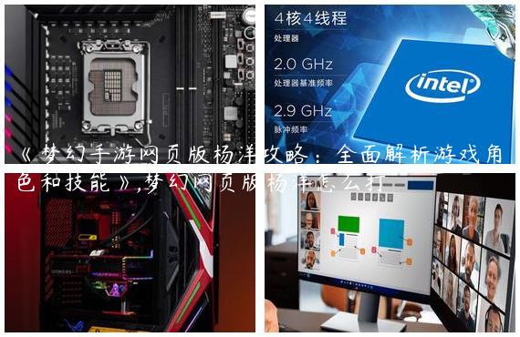 《梦幻手游网页版杨洋攻略：全面解析游戏角色和技能》,梦幻网页版杨洋怎么打