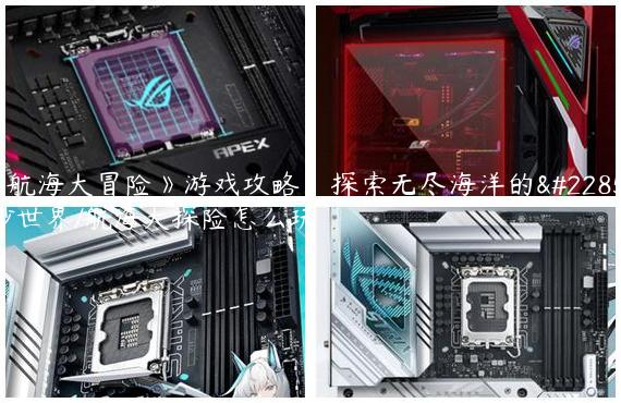 《航海大冒险》游戏攻略：探索无尽海洋的奇妙世界/航海大探险怎么玩