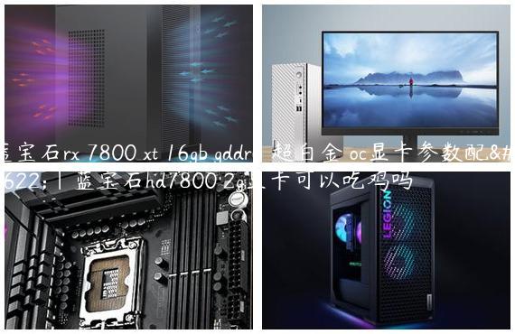 蓝宝石rx 7800 xt 16gb gddr6 超白金 oc显卡参数配置|蓝宝石hd7800 2g显卡可以吃鸡吗