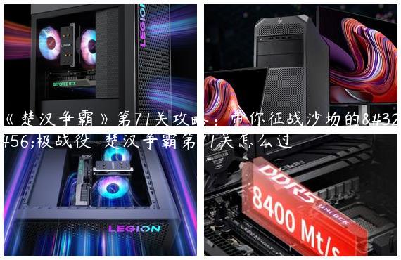 《楚汉争霸》第71关攻略：带你征战沙场的终极战役-楚汉争霸第71关怎么过