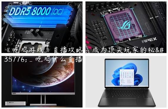 《吃鸡游戏》直播攻略：成为顶尖玩家的秘诀_吃鸡什么直播