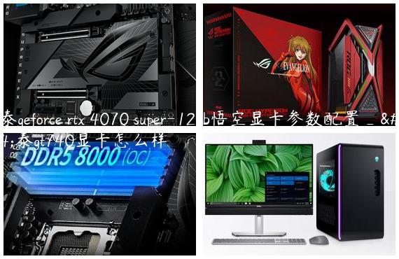 索泰geforce rtx 4070 super-12gb悟空显卡参数配置_索泰gt740显卡怎么样