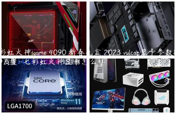 七彩虹火神igame 4090 新春礼盒 2023 vulcan显卡参数配置-七彩虹火神显卡怎么样