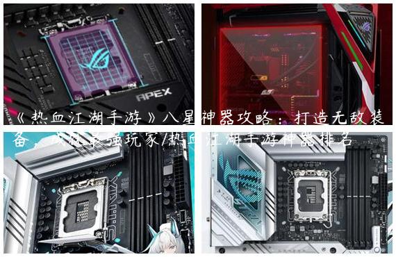《热血江湖手游》八星神器攻略：打造无敌装备，成就最强玩家/热血江湖手游神器排名