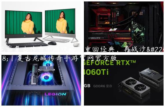 龙裔复古传奇手游攻略：重回经典，再战沙城|复古龙城传奇手游官网官方版