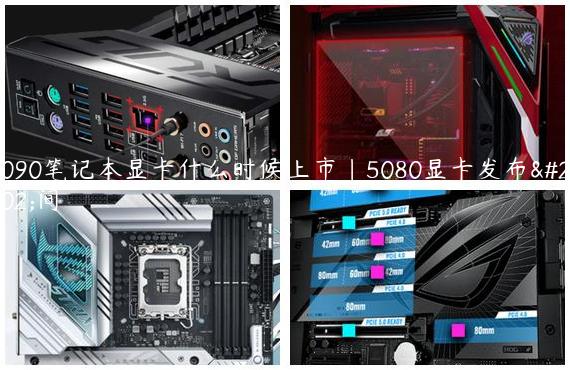 5090笔记本显卡什么时候上市|5080显卡发布时间