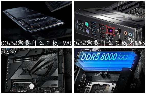 9800x3d需要什么主板-9800x3d需要什么主板才能跑满