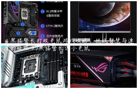 《黑猫警长打败老鼠游戏攻略：挑战智慧与速度的极限》/黑猫警长追小老鼠