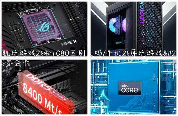 手机玩游戏2k和1080区别大吗/手机2k屏玩游戏会不会卡