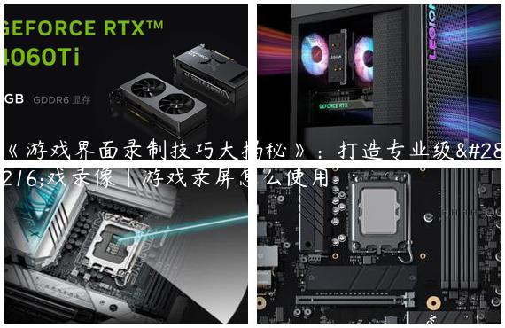 《游戏界面录制技巧大揭秘》：打造专业级游戏录像|游戏录屏怎么使用