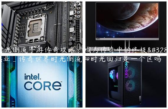 时光倒流手游传奇攻略：成为传奇中的终极职业_传奇世界时光倒流和时光回归是一个区吗