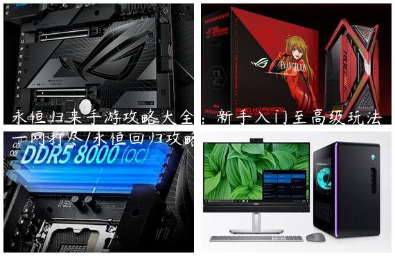 永恒归来手游攻略大全：新手入门至高级玩法一网打尽/永恒回归攻略