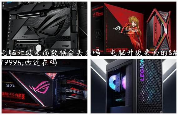 电脑升级桌面数据会丢失吗_电脑升级桌面的东西还在吗