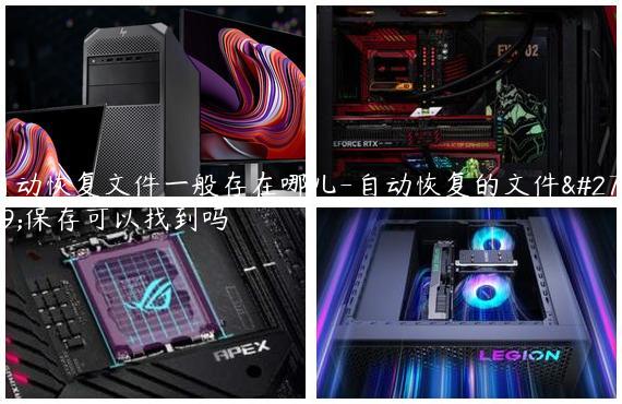 自动恢复文件一般存在哪儿-自动恢复的文件没保存可以找到吗