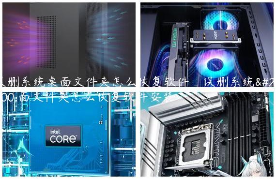 误删系统桌面文件夹怎么恢复软件_误删系统桌面文件夹怎么恢复软件安装