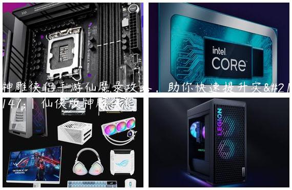 神雕侠侣手游仙魔录攻略，助你快速提升实力|仙侠版神雕侠侣