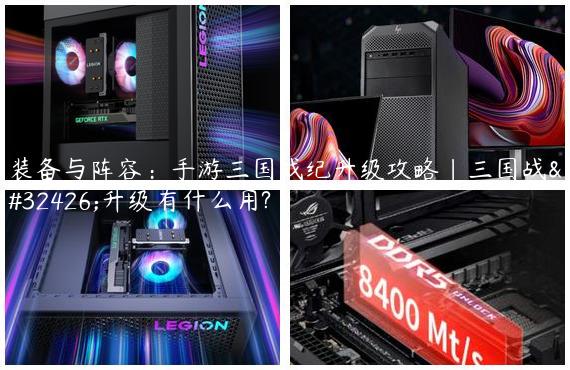 装备与阵容：手游三国战纪升级攻略|三国战纪升级有什么用?