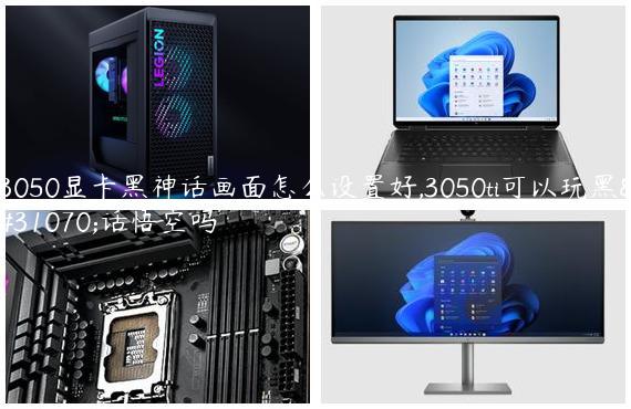3050显卡黑神话画面怎么设置好,3050ti可以玩黑神话悟空吗