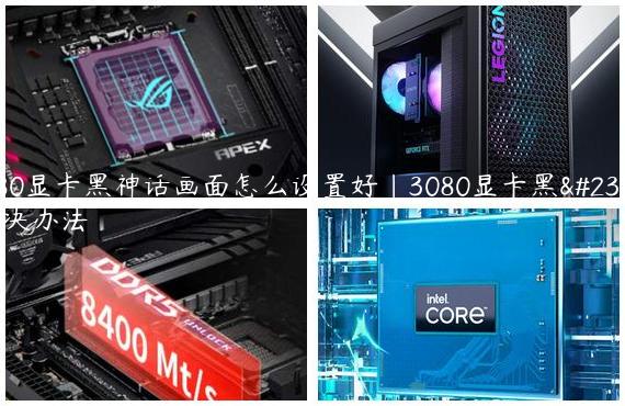 3080显卡黑神话画面怎么设置好|3080显卡黑屏解决办法