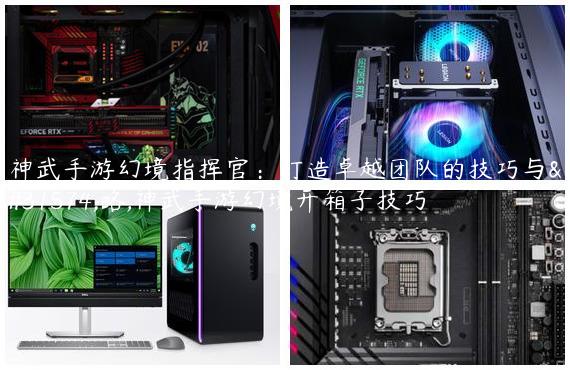 神武手游幻境指挥官：打造卓越团队的技巧与策略,神武手游幻境开箱子技巧