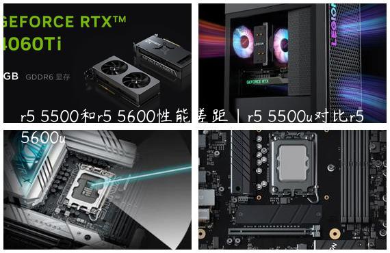 r5 5500和r5 5600性能差距|r5 5500u对比r5 5600u