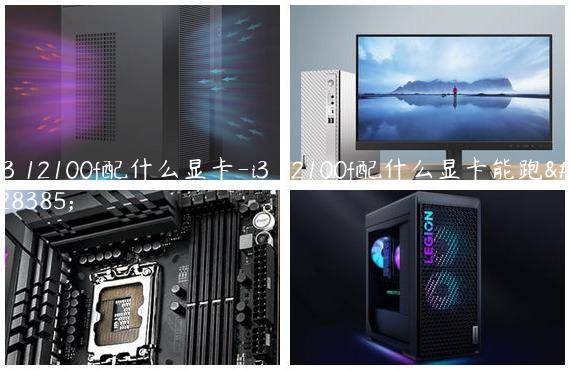 i3 12100f配什么显卡-i3 12100f配什么显卡能跑满