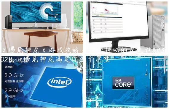 《遇见神龙》游戏攻略：探索神秘的龙之世界_遇见神龙满足你三个愿望