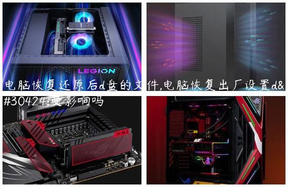 电脑恢复还原后d盘的文件,电脑恢复出厂设置d盘受影响吗