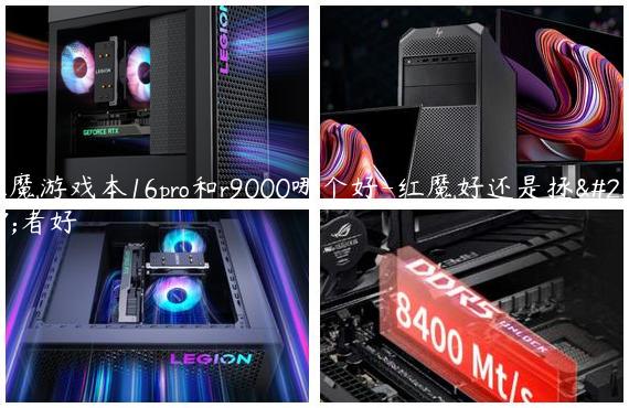 红魔游戏本16pro和r9000哪个好-红魔好还是拯救者好