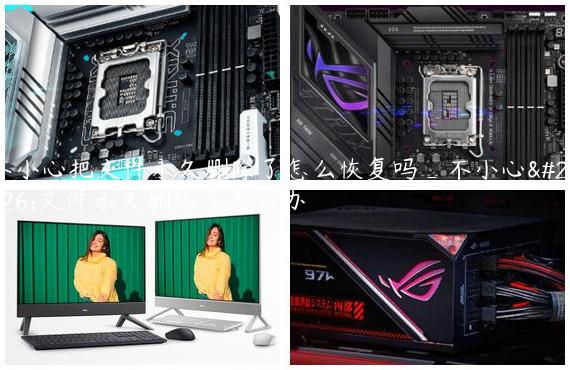 不小心把文件永久删除了怎么恢复吗_不小心把文件永久删除了怎么办