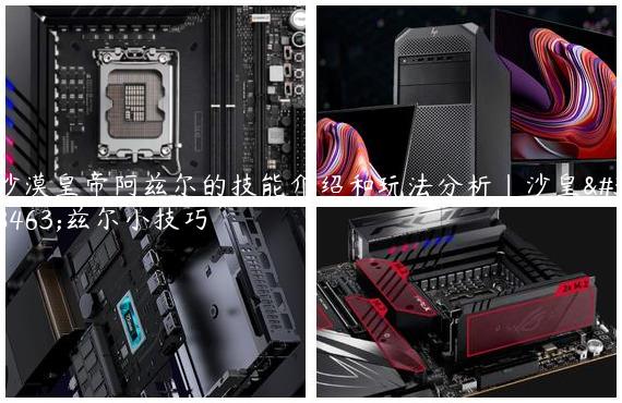 沙漠皇帝阿兹尔的技能介绍和玩法分析|沙皇阿兹尔小技巧