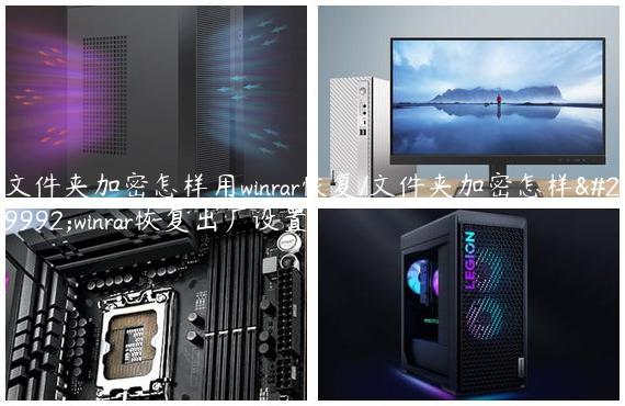 文件夹加密怎样用winrar恢复/文件夹加密怎样用winrar恢复出厂设置
