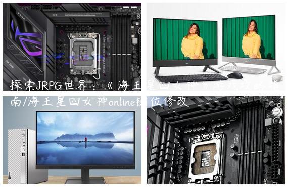 探索JRPG世界：《海王星四女神》游戏攻略指南/海王星四女神online键位修改