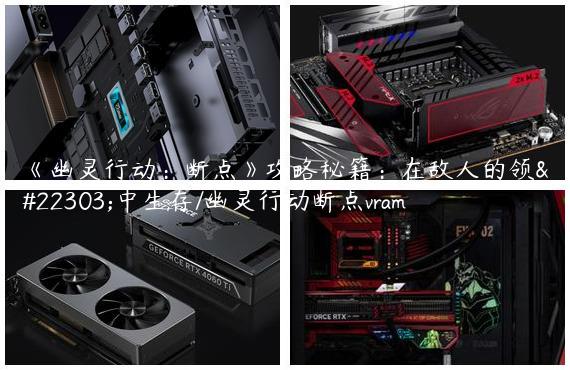 《幽灵行动：断点》攻略秘籍：在敌人的领土中生存/幽灵行动断点vram