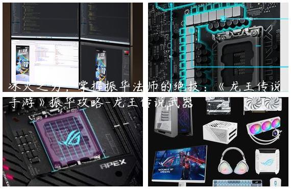 冰火之力，掌握振华法师的绝技：《龙王传说手游》振华攻略-龙王传说武器