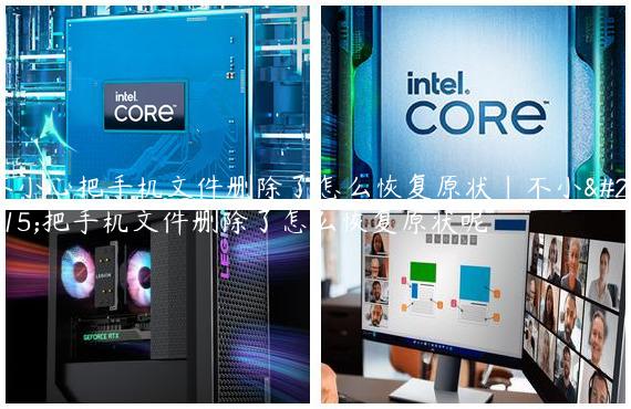 不小心把手机文件删除了怎么恢复原状|不小心把手机文件删除了怎么恢复原状呢