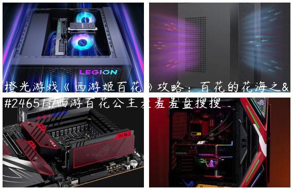 橙光游戏《西游姬百花》攻略：百花的花海之恋/西游百花公主羞羞羞盘搜搜
