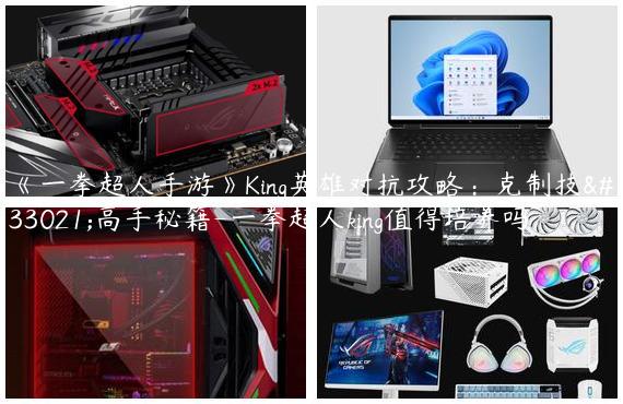 《一拳超人手游》King英雄对抗攻略：克制技能高手秘籍-一拳超人king值得培养吗