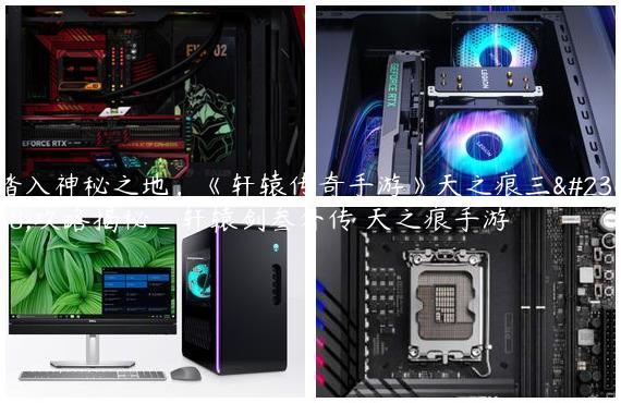 踏入神秘之地，《轩辕传奇手游》天之痕三层攻略揭秘_轩辕剑叁外传 天之痕手游
