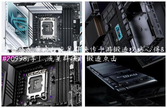 装备搭配策略！流星群侠传手游锻造攻略心得分享！,流星群侠传锻造点击