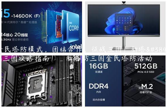 全民塔防模式，团结合作，征战三国！新塔防三国攻略指南！_新塔防三国全民塔防活动